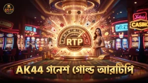 AK44 এর গনেশ গোল্ড আরটিপি স্বচ্ছ ও নির্ভরযোগ্য।